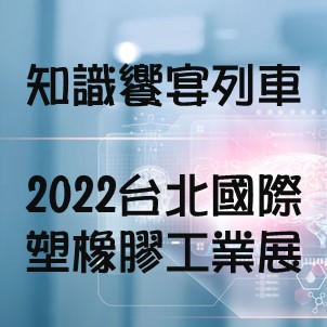 【知識饗宴列車】X【2022台北國際塑橡膠工業展】